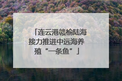 连云港赣榆陆海接力推进中远海养殖“一条鱼”