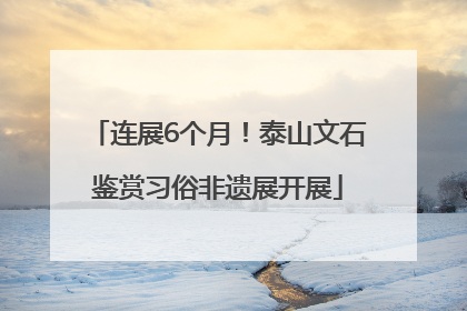 连展6个月！泰山文石鉴赏习俗非遗展开展
