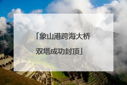 象山港跨海大桥双塔成功封顶