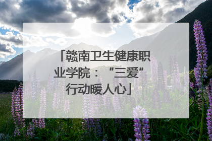 赣南卫生健康职业学院：“三爱”行动暖人心