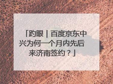 趵眼｜百度京东中兴为何一个月内先后来济南签约？