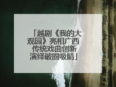 越剧《我的大观园》亮相广西 传统戏曲创新演绎破圈吸睛