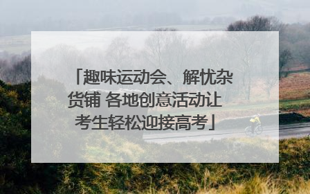 趣味运动会、解忧杂货铺 各地创意活动让考生轻松迎接高考