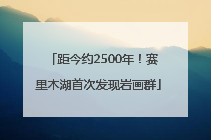 距今约2500年！赛里木湖首次发现岩画群