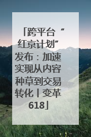 跨平台“红京计划”发布：加速实现从内容种草到交易转化丨变革618