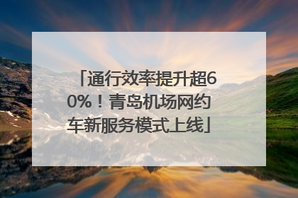 通行效率提升超60%！青岛机场网约车新服务模式上线