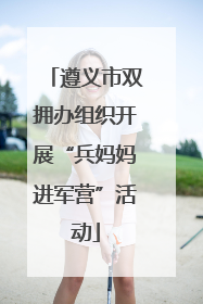 遵义市双拥办组织开展“兵妈妈进军营”活动