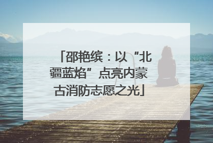 邵艳缤：以“北疆蓝焰”点亮内蒙古消防志愿之光