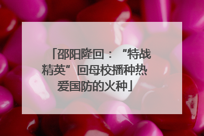 邵阳隆回：“特战精英”回母校播种热爱国防的火种