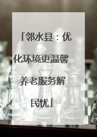邻水县：优化环境更温馨 养老服务解民忧