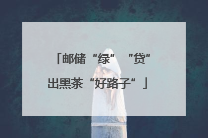邮储“绿”“贷”出黑茶“好路子”