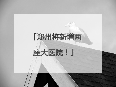 郑州将新增两座大医院！
