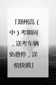 郑州高（中）考期间，送考车辆免费停，详情快戳
