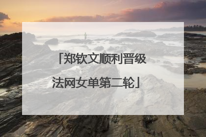 郑钦文顺利晋级法网女单第二轮