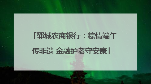 郓城农商银行：粽情端午传非遗 金融护老守安康