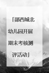 郧西城北幼儿园开展期末考核测评活动