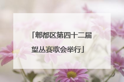 郫都区第四十二届望丛赛歌会举行