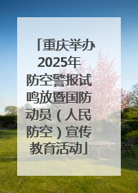 重庆举办2025年防空警报试鸣放暨国防动员（人民防空）宣传教育活动