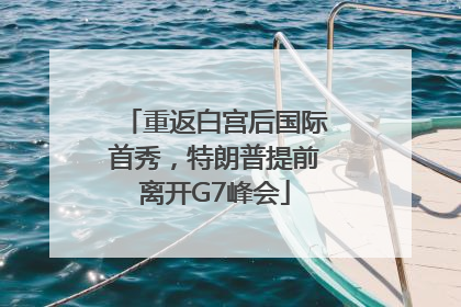 重返白宫后国际首秀，特朗普提前离开G7峰会
