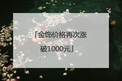 金饰价格再次涨破1000元