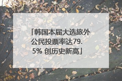 韩国本届大选旅外公民投票率达79.5% 创历史新高