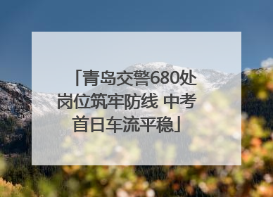 青岛交警680处岗位筑牢防线 中考首日车流平稳