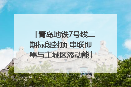 青岛地铁7号线二期标段封顶 串联即墨与主城区添动能
