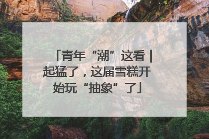 青年“潮”这看｜起猛了，这届雪糕开始玩“抽象”了