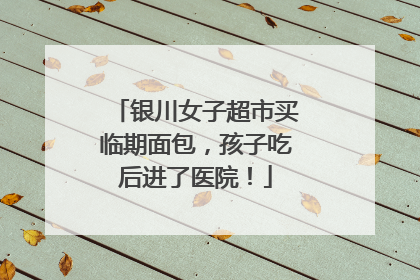 银川女子超市买临期面包，孩子吃后进了医院！