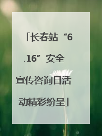 长春站“6.16”安全宣传咨询日活动精彩纷呈
