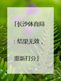 长沙体育局：结果无效，重新打分