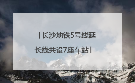 长沙地铁5号线延长线共设7座车站