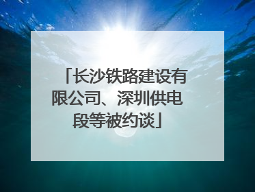 长沙铁路建设有限公司、深圳供电段等被约谈