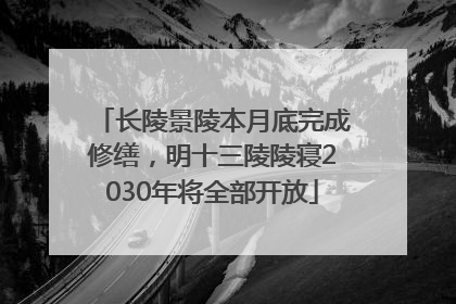 长陵景陵本月底完成修缮，明十三陵陵寝2030年将全部开放