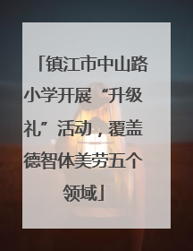 镇江市中山路小学开展“升级礼”活动，覆盖德智体美劳五个领域