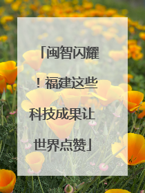 闽智闪耀！福建这些科技成果让世界点赞