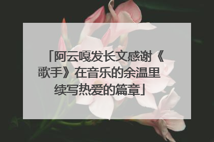 阿云嘎发长文感谢《歌手》在音乐的余温里续写热爱的篇章