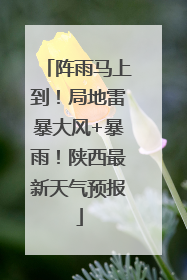 阵雨马上到！局地雷暴大风+暴雨！陕西最新天气预报