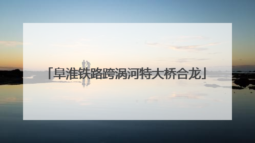 阜淮铁路跨涡河特大桥合龙
