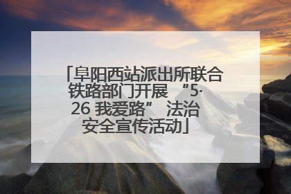 阜阳西站派出所联合铁路部门开展 “5·26 我爱路” 法治安全宣传活动