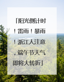 阳光倒计时！雷雨！暴雨！浙江人注意，端午节天气即将大转折