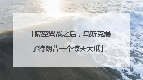 隔空骂战之后，马斯克爆了特朗普一个惊天大瓜