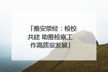 雅安荥经：检校共建 助推检察工作高质量发展