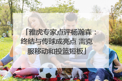 雅虎专家点评杨瀚森：终结与传球成亮点 需克服移动和投篮短板