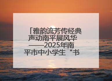 雅韵流芳传经典 声动南平展风华——2025年南平市中小学生“书香南平 经典传诵”中华经典诗文朗诵决赛圆满举行