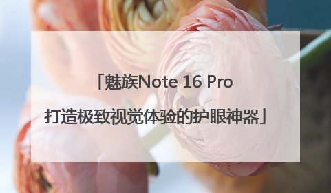 魅族Note 16 Pro打造极致视觉体验的护眼神器