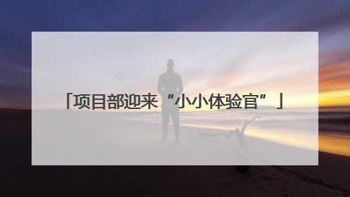 项目部迎来“小小体验官”