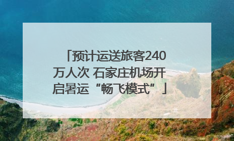 预计运送旅客240万人次 石家庄机场开启暑运“畅飞模式”
