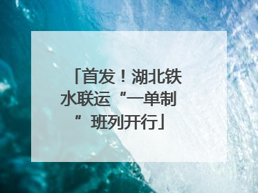 首发！湖北铁水联运“一单制”班列开行