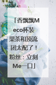 香飘飘Meco杯装果茶和顶流团太配了！粉丝：立刻Me一口